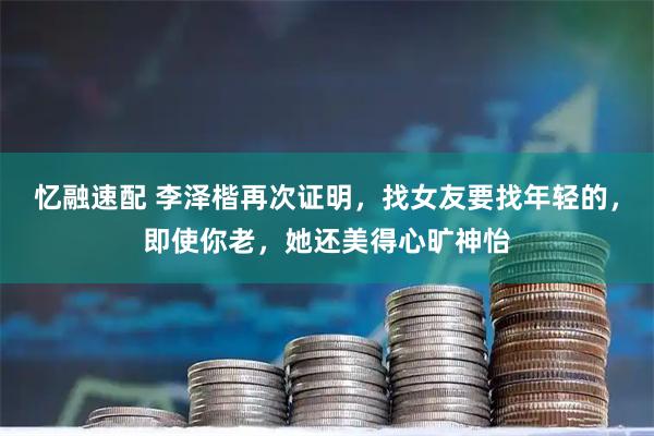 忆融速配 李泽楷再次证明，找女友要找年轻的，即使你老，她还美得心旷神怡