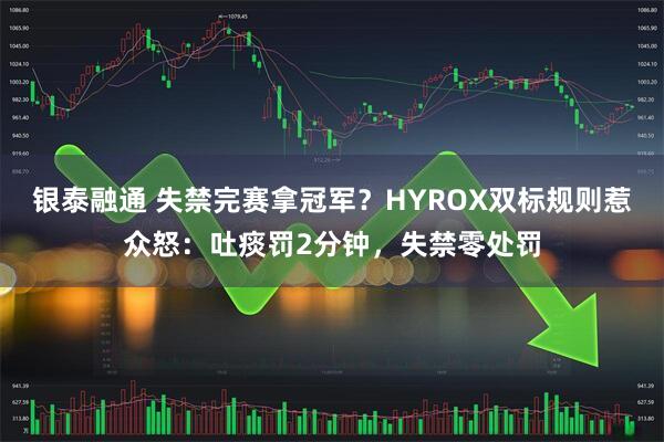 银泰融通 失禁完赛拿冠军？HYROX双标规则惹众怒：吐痰罚2分钟，失禁零处罚