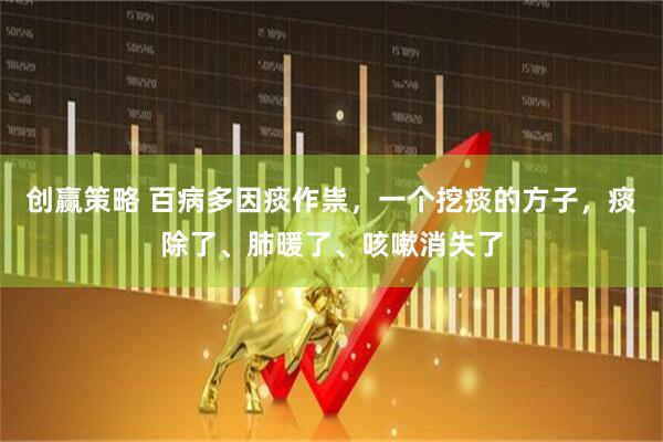 创赢策略 百病多因痰作祟，一个挖痰的方子，痰除了、肺暖了、咳嗽消失了