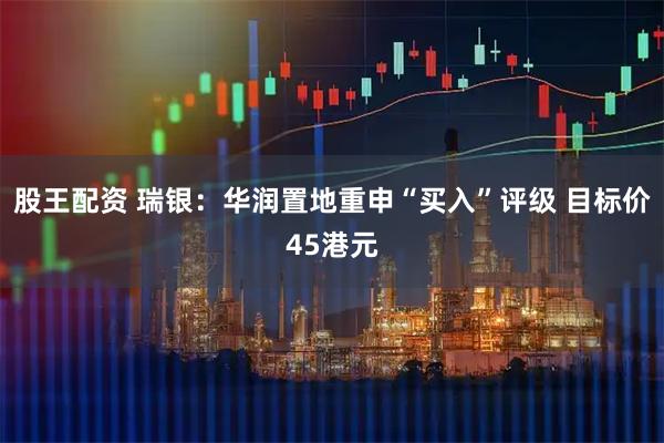 股王配资 瑞银：华润置地重申“买入”评级 目标价45港元
