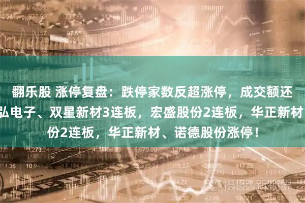 翻乐股 涨停复盘：跌停家数反超涨停，成交额还创年内新低！澳弘电子、双星新材3连板，宏盛股份2连板，华正新材、诺德股份涨停！